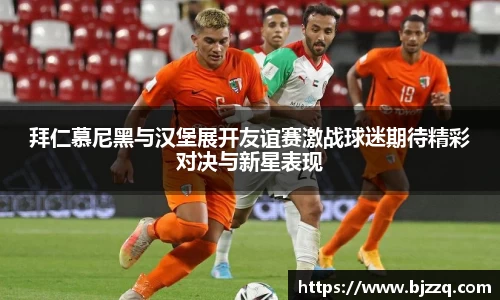 拜仁慕尼黑与汉堡展开友谊赛激战球迷期待精彩对决与新星表现