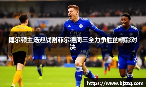 博尔顿主场迎战谢菲尔德周三全力争胜的精彩对决