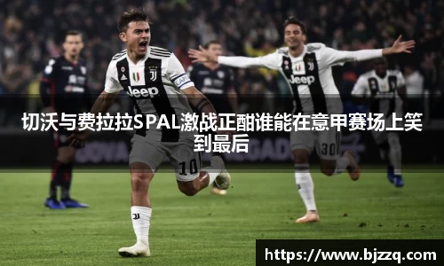 切沃与费拉拉SPAL激战正酣谁能在意甲赛场上笑到最后
