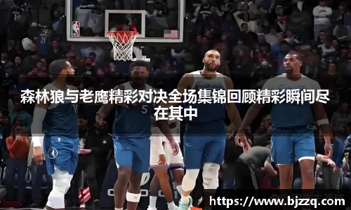 森林狼与老鹰精彩对决全场集锦回顾精彩瞬间尽在其中